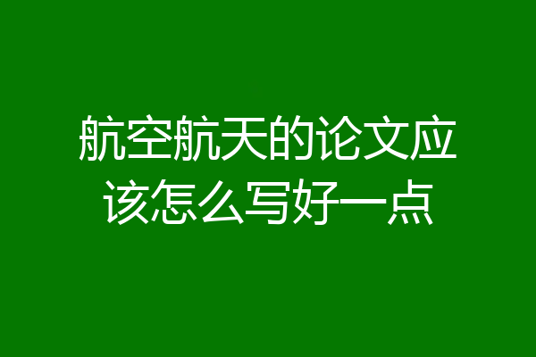 航空航天的论文应该怎么写好一点