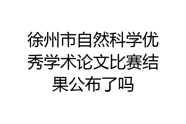 徐州市自然科学优秀学术论文比赛结果公布了吗