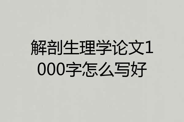 解剖生理学论文1000字怎么写好