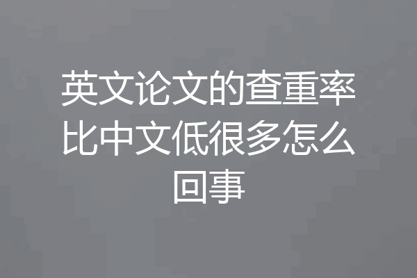 英文论文的查重率比中文低很多怎么回事
