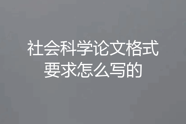 社会科学论文格式要求怎么写的