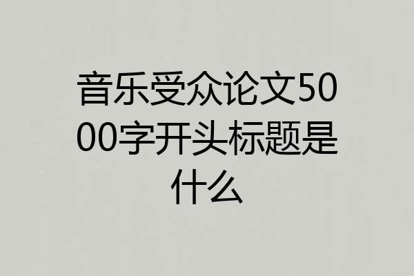 音乐受众论文5000字开头标题是什么