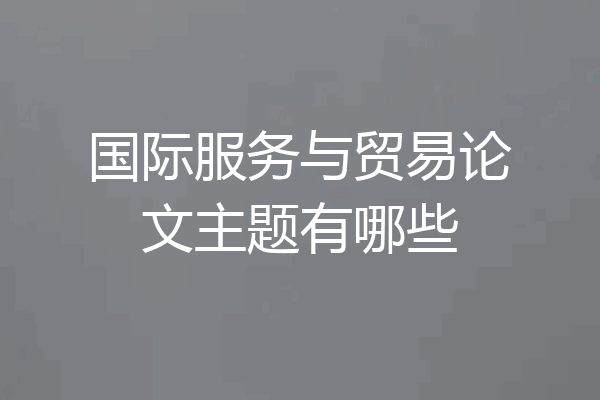 国际服务与贸易论文主题有哪些