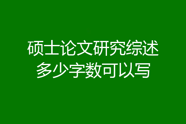 硕士论文研究综述多少字数可以写