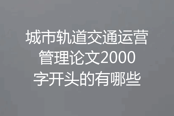 城市轨道交通运营管理论文2000字开头的有哪些