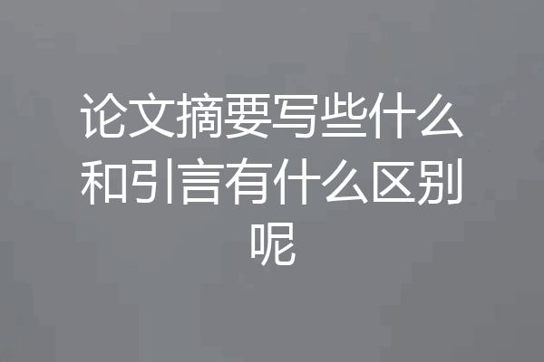 论文摘要写些什么和引言有什么区别呢