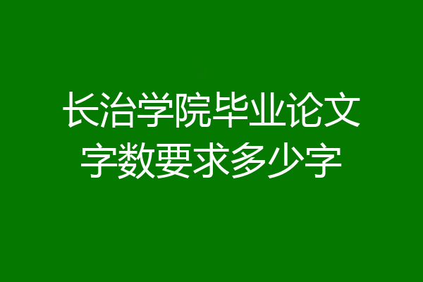 长治学院毕业论文字数要求多少字