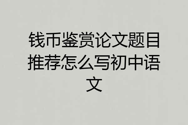钱币鉴赏论文题目推荐怎么写初中语文