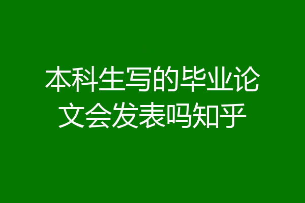 本科生写的毕业论文会发表吗知乎