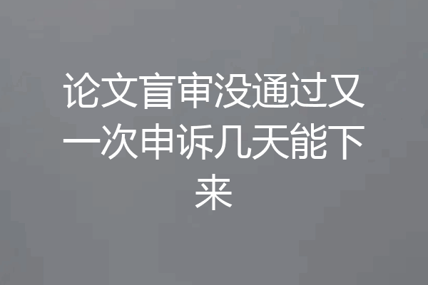 论文盲审没通过又一次申诉几天能下来