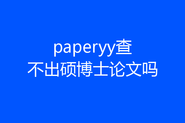 paperyy查不出硕博士论文吗