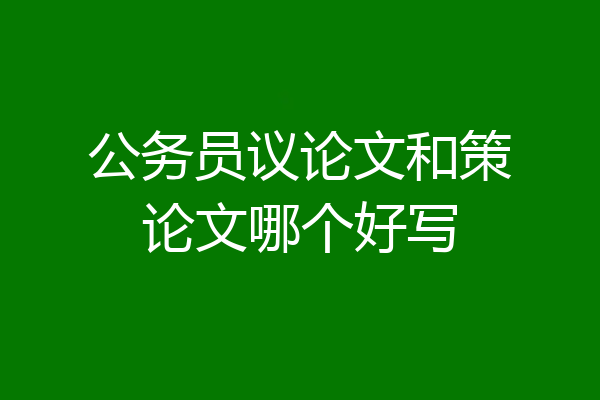 公务员议论文和策论文哪个好写