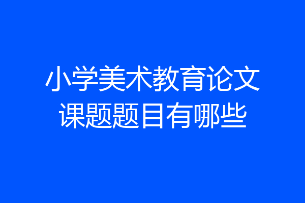 小学美术教育论文课题题目有哪些