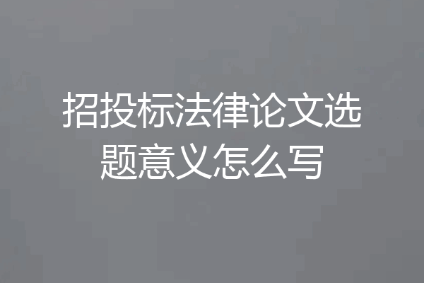 招投标法律论文选题意义怎么写