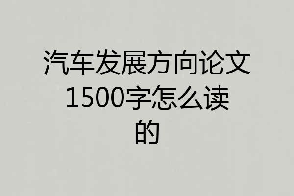 汽车发展方向论文1500字怎么读的