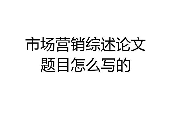 市场营销综述论文题目怎么写的