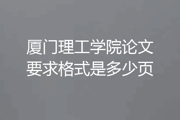 厦门理工学院论文要求格式是多少页
