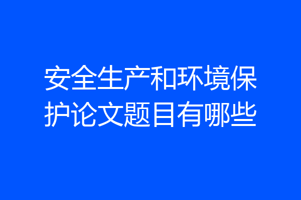 安全生产和环境保护论文题目有哪些