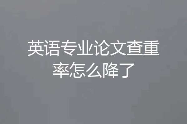 英语专业论文查重率怎么降了