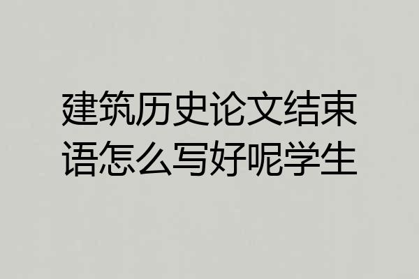 建筑历史论文结束语怎么写好呢学生
