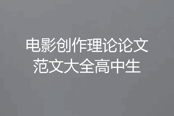 电影创作理论论文范文大全高中生