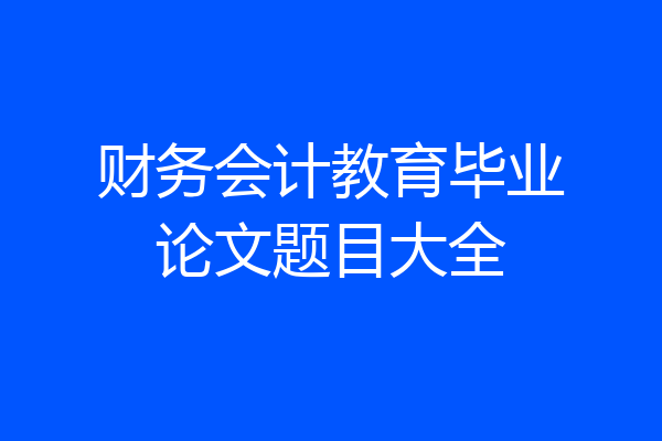 财务会计教育毕业论文题目大全
