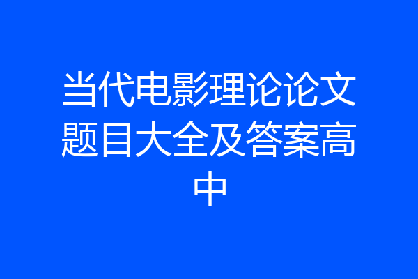 当代电影理论论文题目大全及答案高中