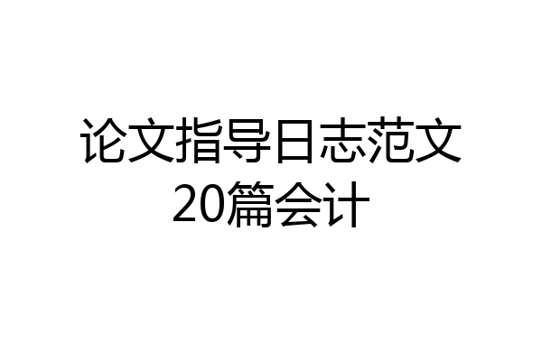 论文指导日志范文20篇会计