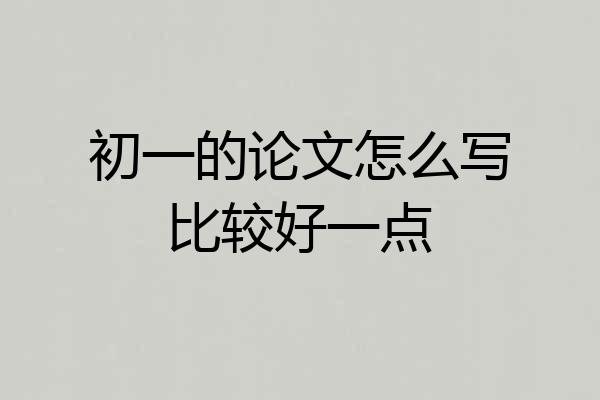初一的论文怎么写比较好一点