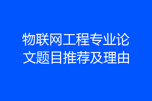 物联网工程专业论文题目推荐及理由