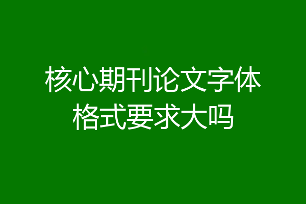 核心期刊论文字体格式要求大吗