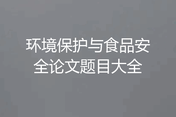 环境保护与食品安全论文题目大全