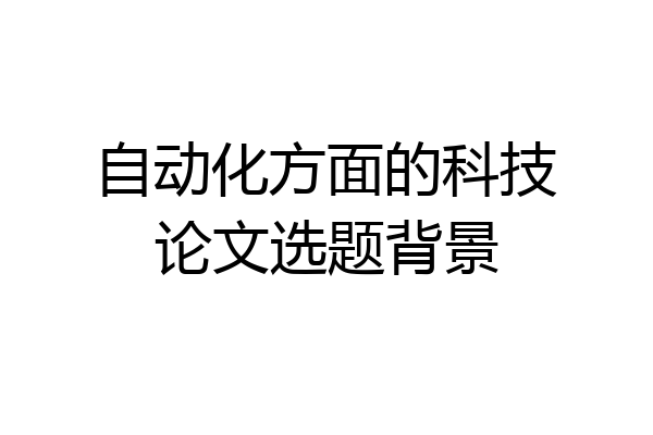 自动化方面的科技论文选题背景