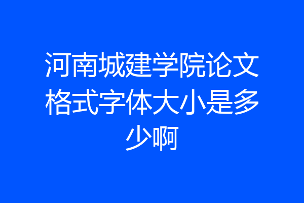 河南城建学院论文格式字体大小是多少啊