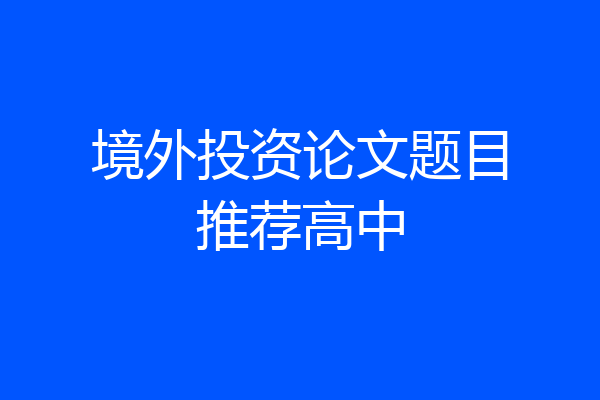 境外投资论文题目推荐高中
