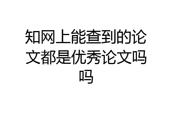知网上能查到的论文都是优秀论文吗吗