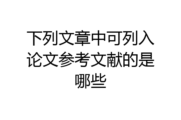 下列文章中可列入论文参考文献的是哪些