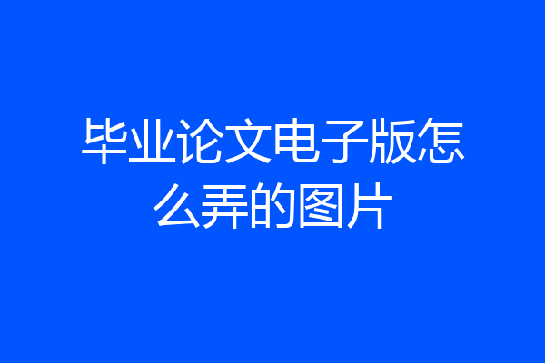 毕业论文电子版怎么弄的图片