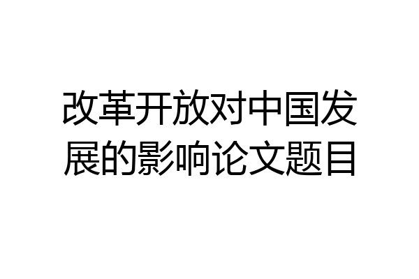改革开放对中国发展的影响论文题目