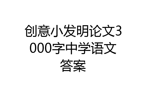 创意小发明论文3000字中学语文答案