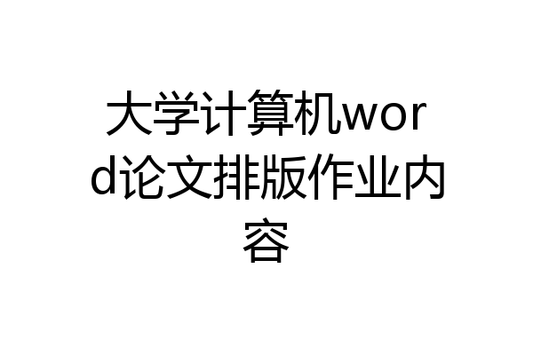 大学计算机word论文排版作业内容