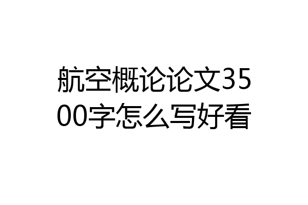 航空概论论文3500字怎么写好看
