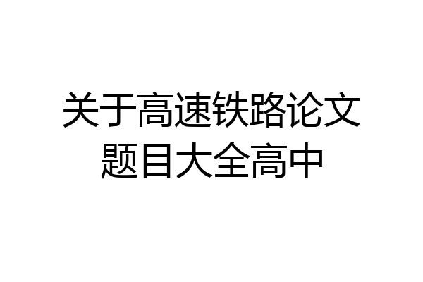 关于高速铁路论文题目大全高中
