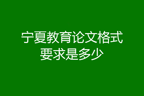 宁夏教育论文格式要求是多少