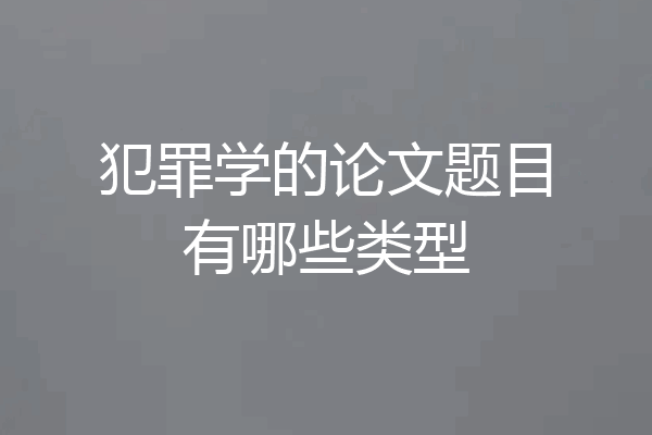 犯罪学的论文题目有哪些类型