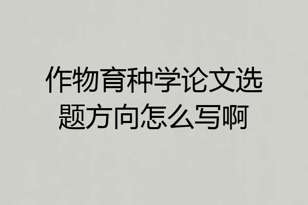 作物育种学论文选题方向怎么写啊