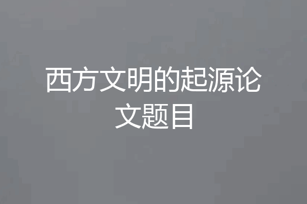 西方文明的起源论文题目