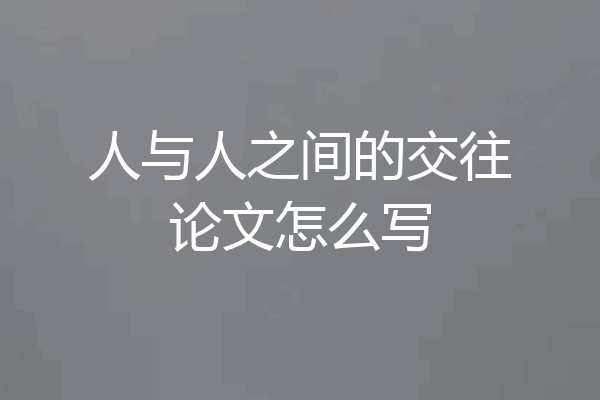 人与人之间的交往论文怎么写