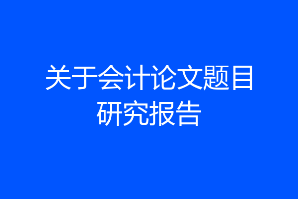 关于会计论文题目研究报告