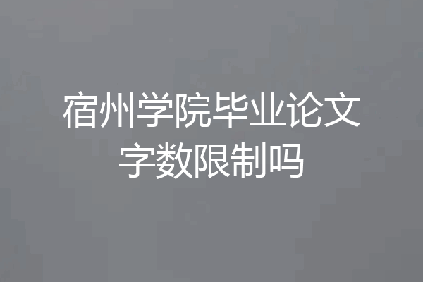 宿州学院毕业论文字数限制吗